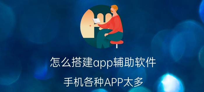 怎么搭建app辅助软件 手机各种APP太多，有没有一个软件能包容所有？